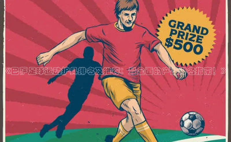 熊猫体育手机版下载百度游戏开放平台《巴萨足球运动护具排名及推荐：最全面的产品排名指南！》