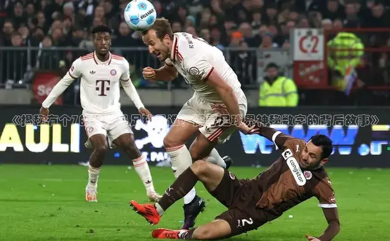 熊猫体育官方网站小红书《揭秘有个7的运动员足球是谁？探寻足球界神秘数字的背后故事》