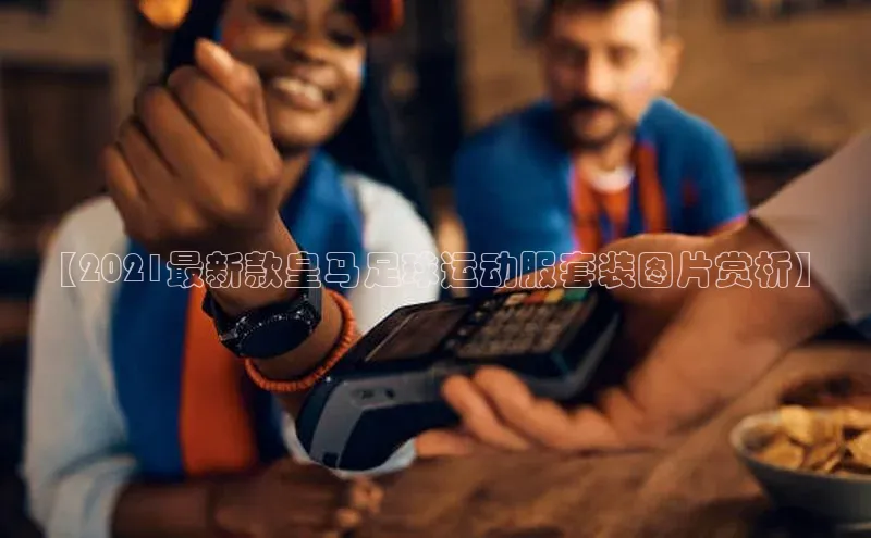 熊猫体育在线观看平台天下秀【2021最新款皇马足球运动服套装图片赏析】