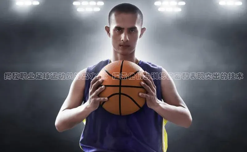 熊猫体育app官网美团揭秘职业足球运动员的高水准：探索他们的训练秘密和表现突出的技术