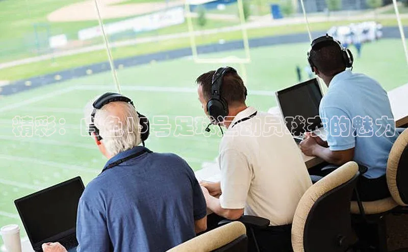 熊猫体育app官网美团精彩：白色15号足球运动员球衣的魅力