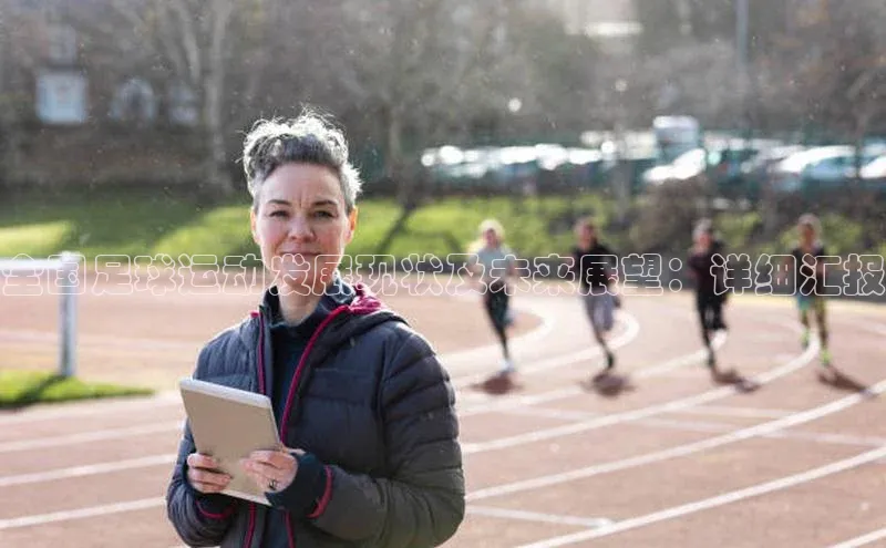 熊猫体育app下载安装免费吗普信公司全国足球运动发展现状及未来展望：详细汇报