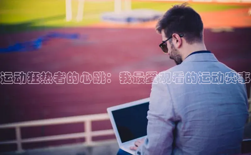 熊猫体育直播免费足球百度网盘企业版运动狂热者的心跳：我最爱观看的运动赛事