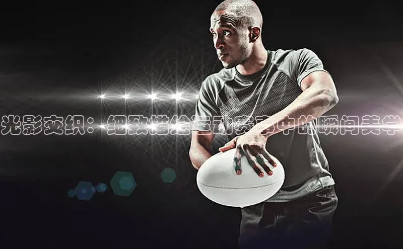 熊猫足球直播猫眼光影交织：细致描绘运动赛事中的瞬间美学