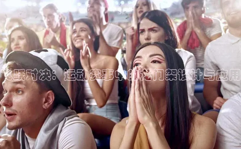 熊猫体育直播app下载百度取证飞跃对决：运动赛事中的龙门架设计与应用