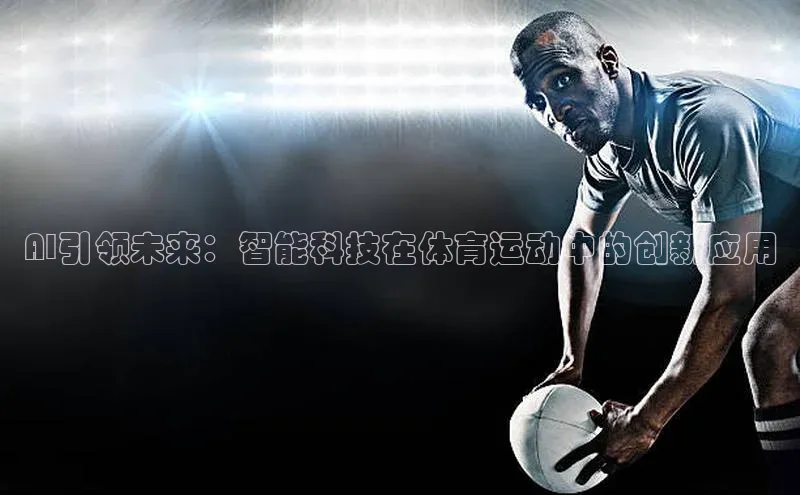 熊猫体育直播app云创智行AI引领未来：智能科技在体育运动中的创新应用
