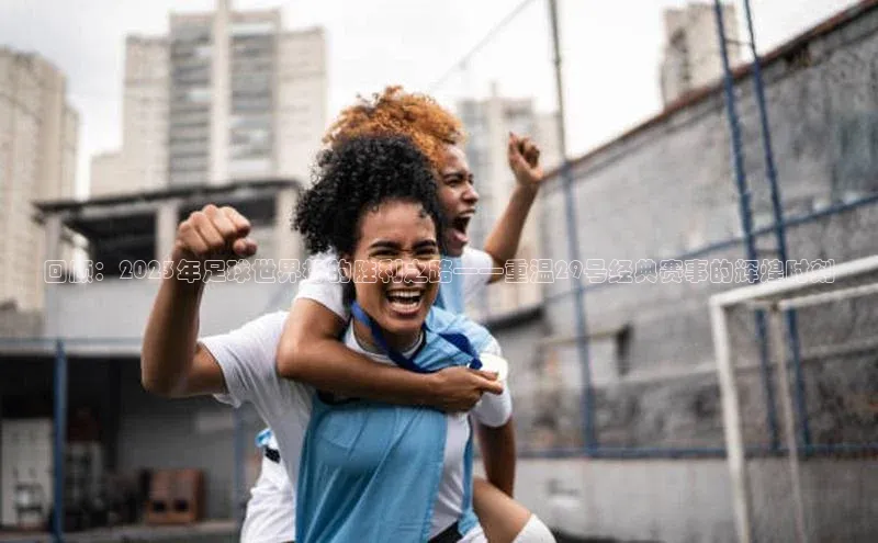 熊猫体育直播免费足球挪威主权基金回顾：2023年足球世界杯的胜利之路——重温29号经典赛事的辉煌时刻