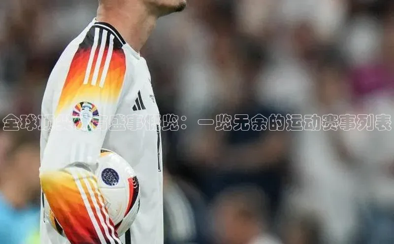 熊猫体育视觉中国全球顶尖体育盛事概览：一览无余的运动赛事列表