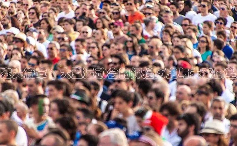 宏大篇章：大型运动会的辉煌历史与未来展望