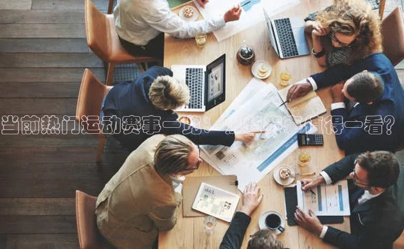 当前热门运动赛事一览：哪些赛事值得一看？