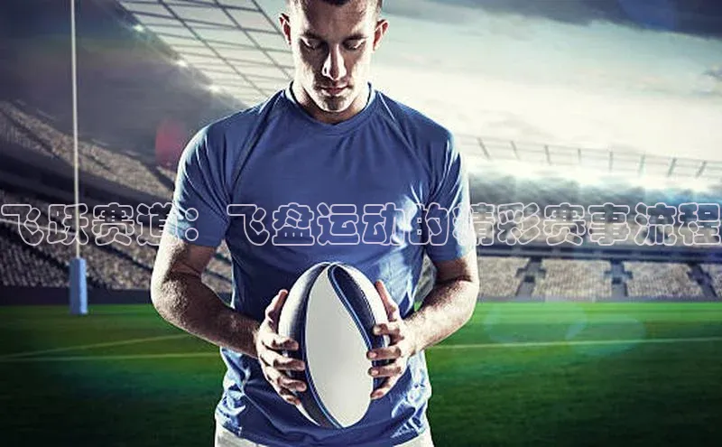 飞跃赛道：飞盘运动的精彩赛事流程