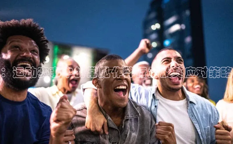 ：运动赛事中的常见作弊行为及其应对策略