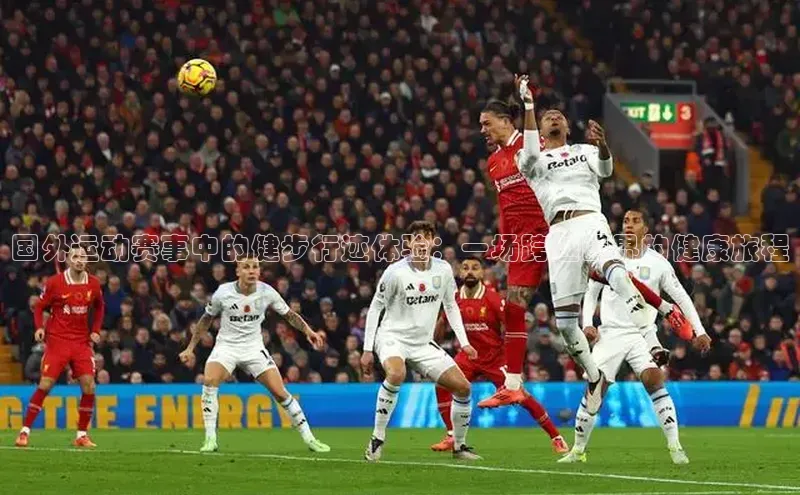 国外运动赛事中的健步行迹体验：一场跨越国界的健康旅程