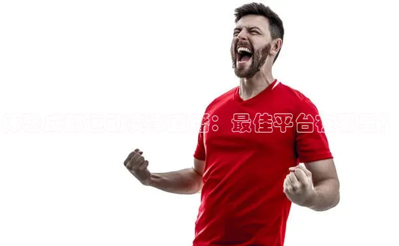 体验成都运动赛事直播：最佳平台在哪里？