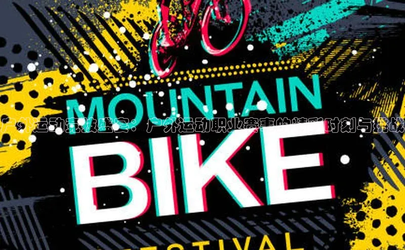 户外运动竞技盛宴：户外运动职业赛事的精彩时刻与挑战