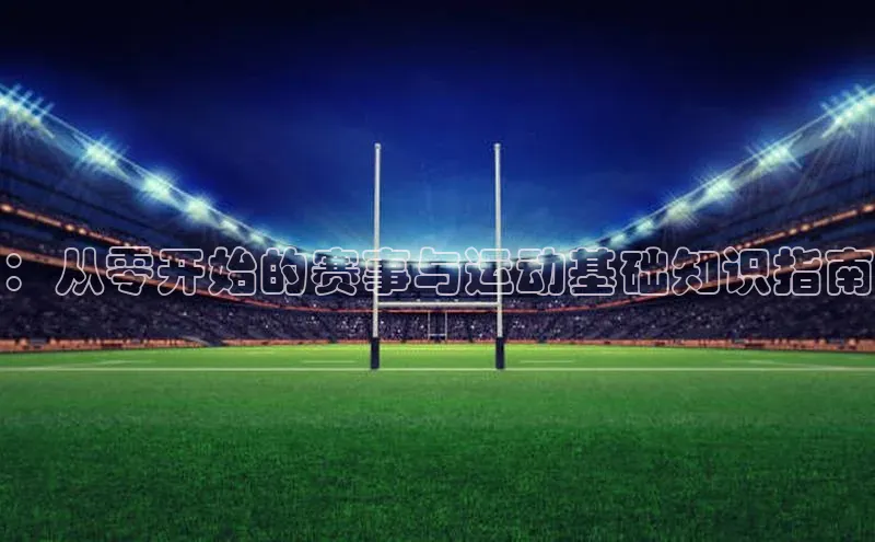 ：从零开始的赛事与运动基础知识指南