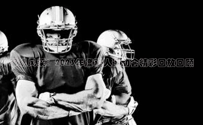 军魂风采：2023年度军人运动会精彩回放回顾