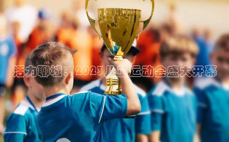 活力聊城：2023儿童运动会盛大开幕