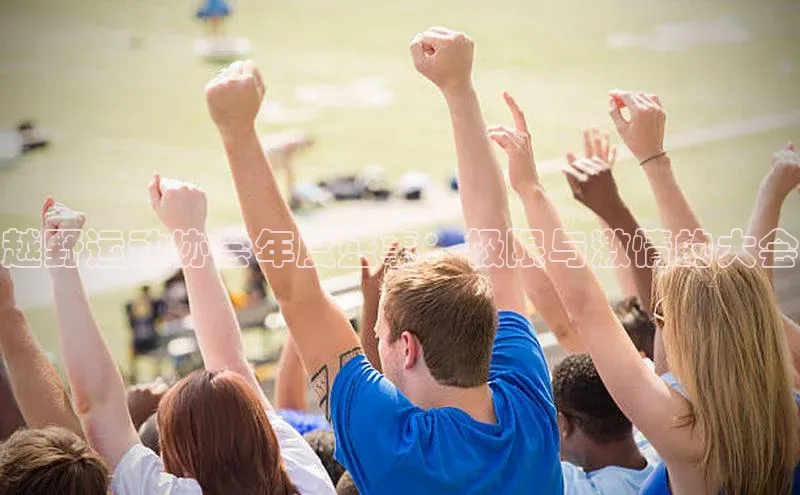 越野运动协会年度盛事：极限与激情的大会