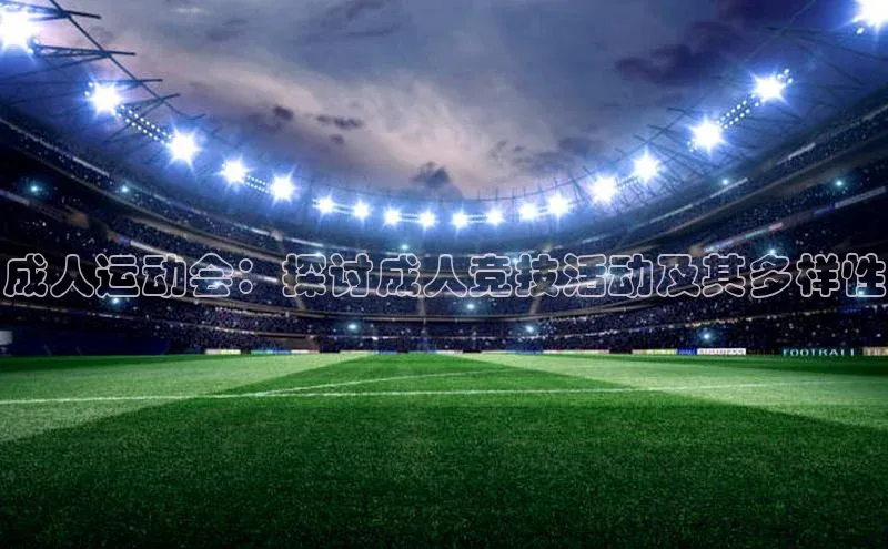 成人运动会：探讨成人竞技活动及其多样性
