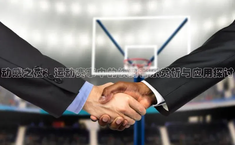 动感之夜：运动赛事中的快剪音乐赏析与应用探讨