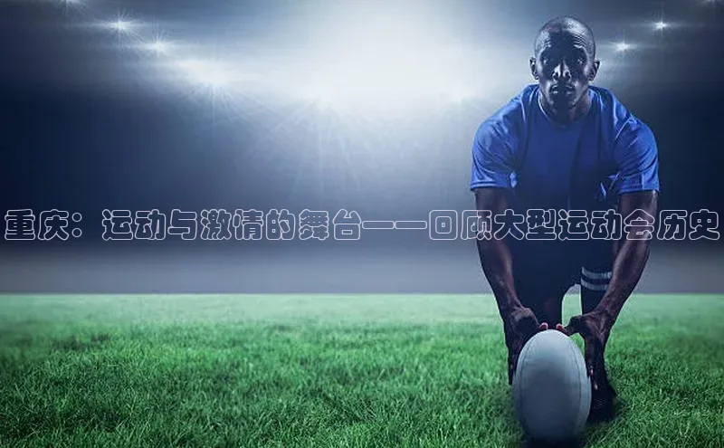 重庆：运动与激情的舞台——回顾大型运动会历史
