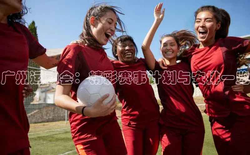 广州运动会：精彩赛事计划与安排一览