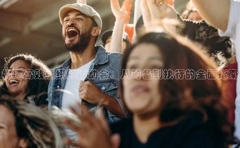 构建高效组织的运动会：从筹备到执行的全面指南