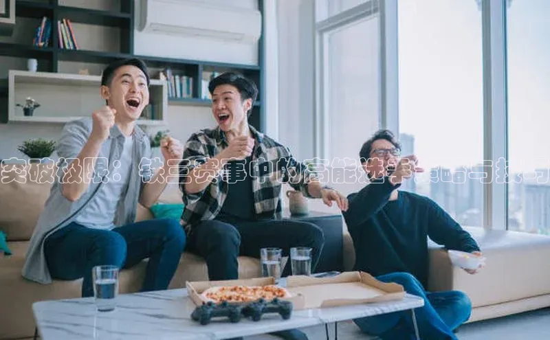 突破极限：铁三赛事中的高能选手策略与技巧