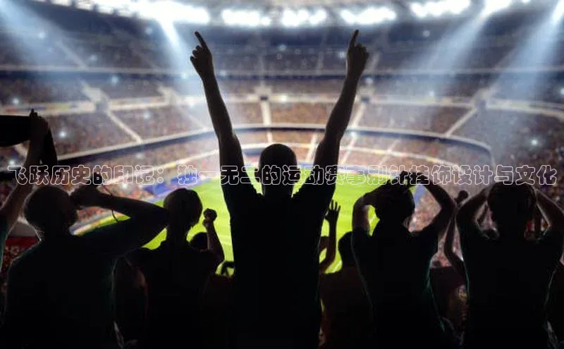 飞跃历史的印记：独一无二的运动赛事别针挂饰设计与文化