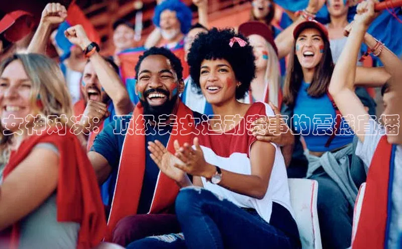 女神对决：顶级美女运动赛事的震撼直播