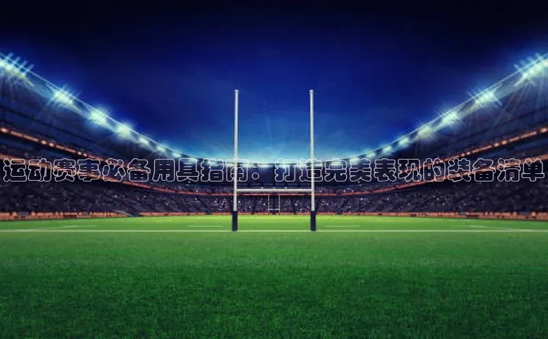 运动赛事必备用具指南：打造完美表现的装备清单