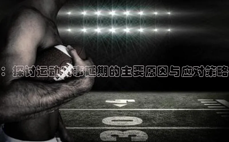 ：探讨运动赛事延期的主要原因与应对策略