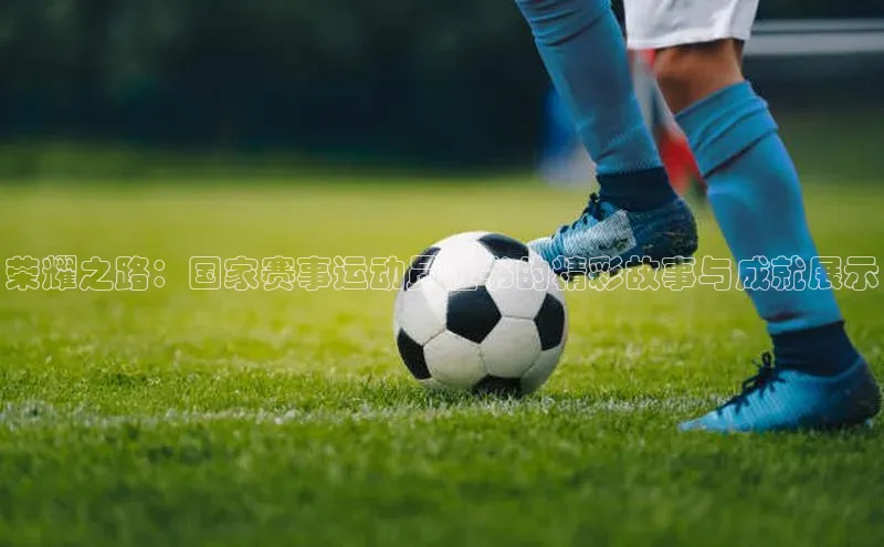 荣耀之路：国家赛事运动员证书的精彩故事与成就展示