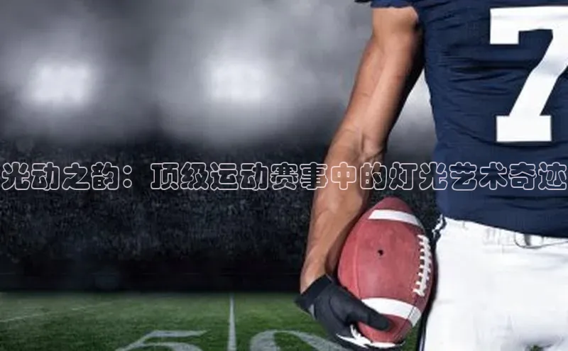 光动之韵：顶级运动赛事中的灯光艺术奇迹