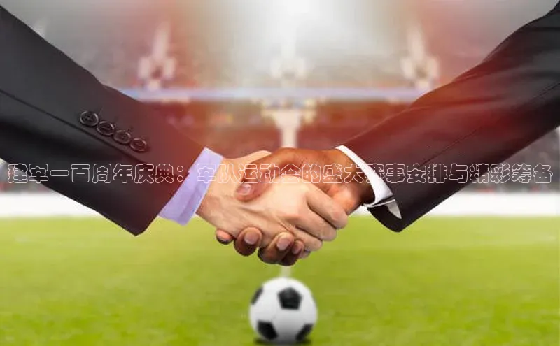 建军一百周年庆典：军队运动会的盛大赛事安排与精彩筹备