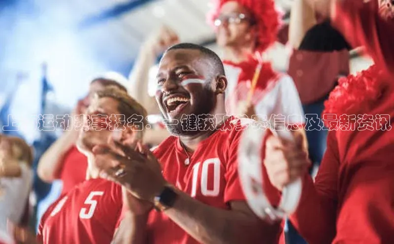 上海运动赛事报名：一键获取参赛信息及最新资讯