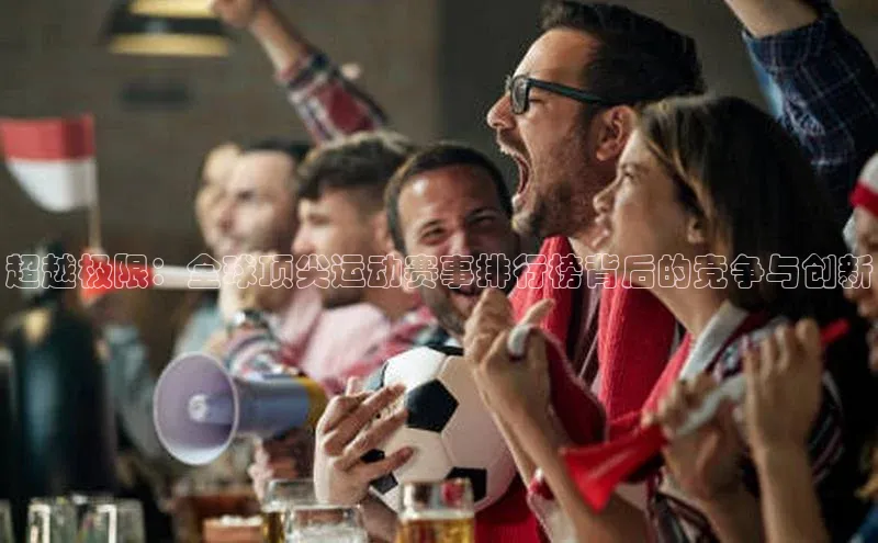 超越极限：全球顶尖运动赛事排行榜背后的竞争与创新