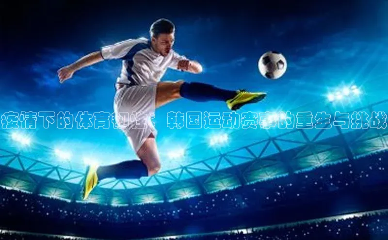 疫情下的体育韧性：韩国运动赛事的重生与挑战