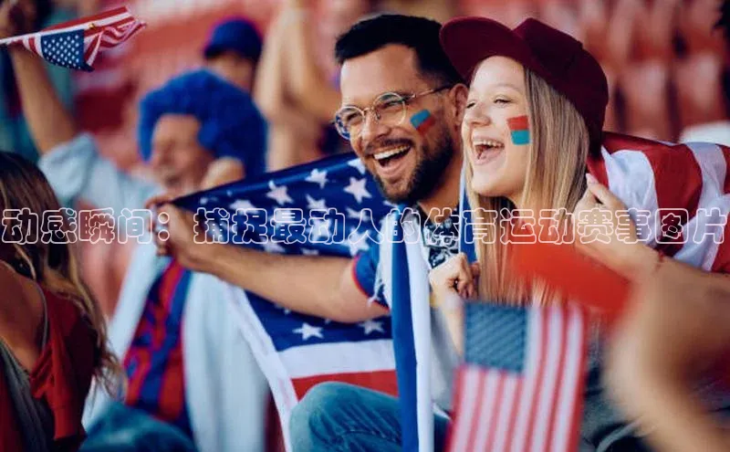 动感瞬间：捕捉最动人的体育运动赛事图片
