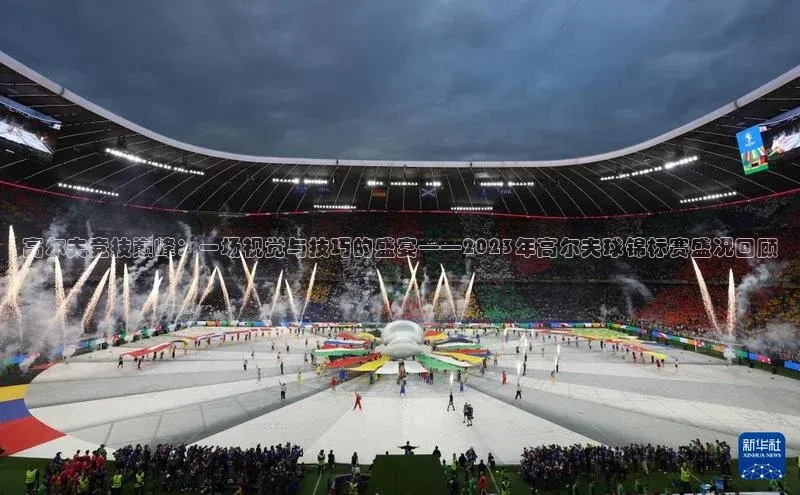 高尔夫竞技巅峰：一场视觉与技巧的盛宴——2023年高尔夫球锦标赛盛况回顾