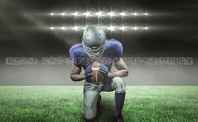 潮流风尚：最新的<赛事运动品牌>时尚趋势与运动科技发展