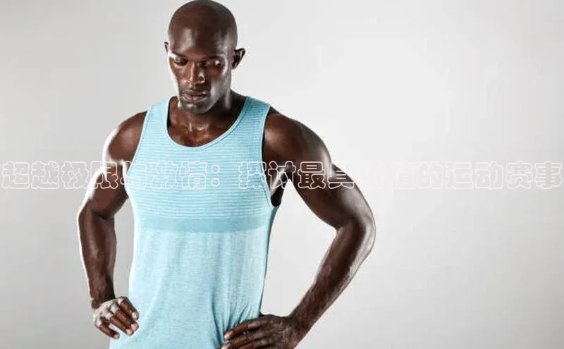 超越极限与激情：探讨最具价值的运动赛事