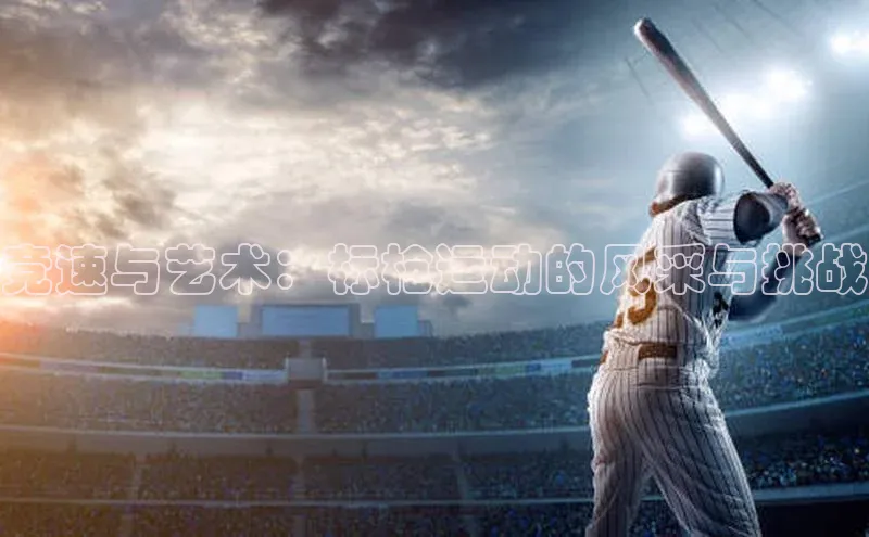 竞速与艺术：标枪运动的风采与挑战