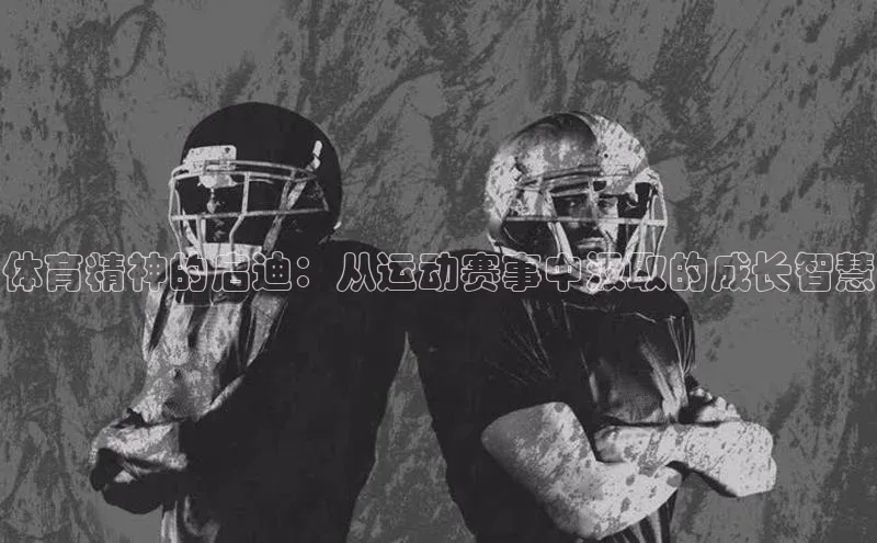 体育精神的启迪：从运动赛事中汲取的成长智慧