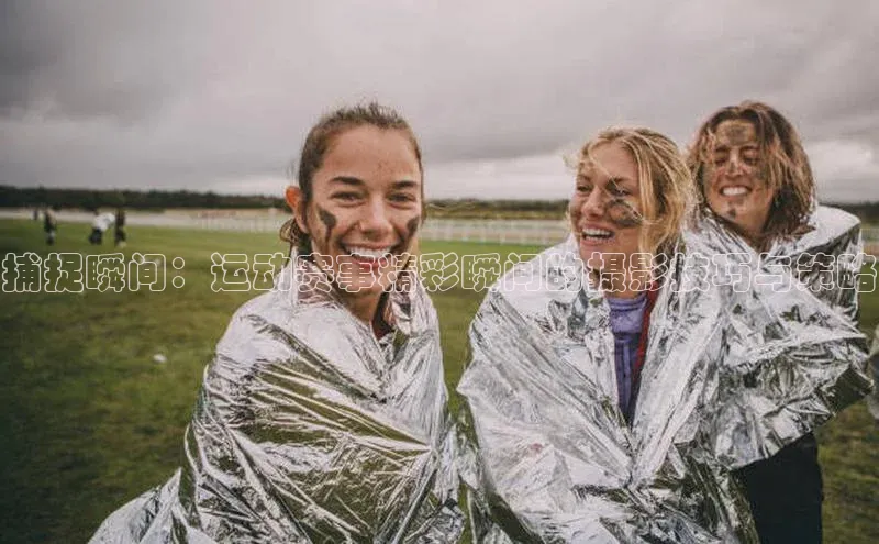 捕捉瞬间：运动赛事精彩瞬间的摄影技巧与策略