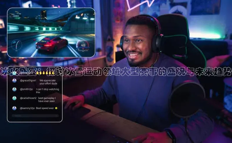 冰火盛宴：探讨冰雪运动领域大型赛事的盛况与未来趋势